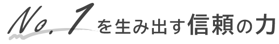 No.1を生み出す信頼の力